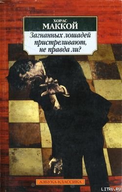 Маккой Хорас - Загнанных лошадей пристреливают, не правда ли? (сборник)