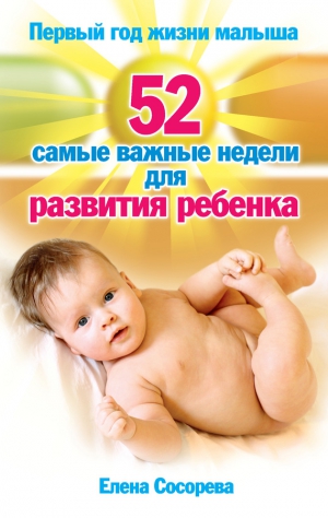 Сосорева Елена - Первый год жизни малыша. 52 самые важные недели для развития ребенка
