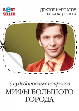 Девятова Татьяна, Курпатов Андрей - 5 судьбоносных вопросов. Мифы большого города