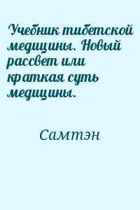 Самтэн - Учебник тибетской медицины. Новый рассвет или краткая суть медицины.