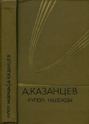 Казанцев Александр - Том 4. Купол надежды