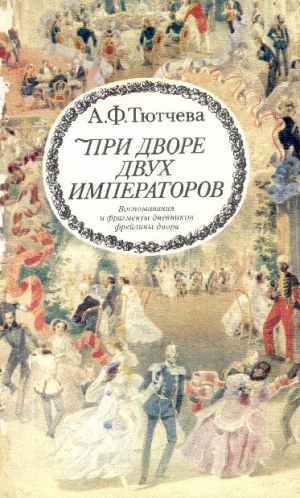 Тютчева Анна - При дворе двух императоров (воспоминания и фрагменты дневников фрейлины двора Николая I и Александра II)