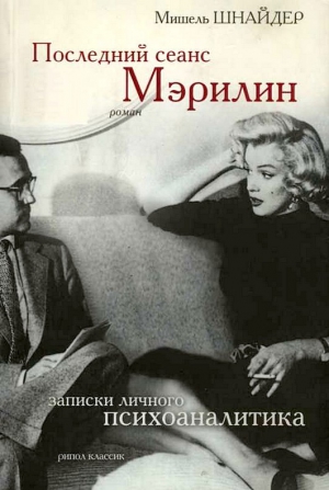 Шнайдер Мишель - Последний сеанс Мэрилин. Записки личного психоаналитика