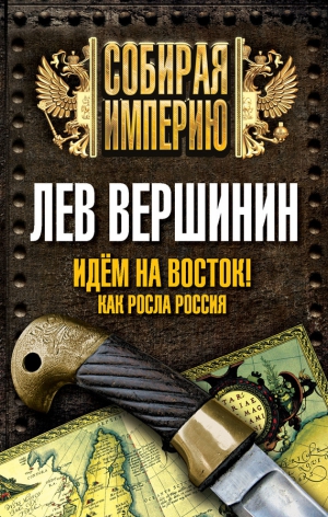 Вершинин Лев - Идем на восток! Как росла Россия