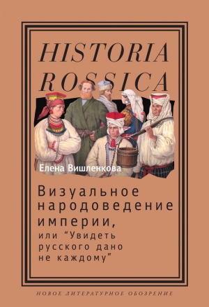 Вишленкова Елена - Визуальное народоведение империи, или «Увидеть русского дано не каждому»