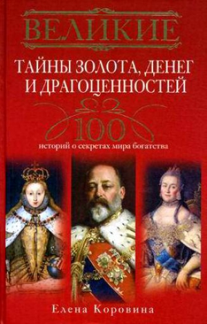 Коровина Елена - Великие тайны золота, денег и драгоценностей. 100 историй о секретах мира богатства