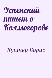 Кушнер Борис - Успенский пишет о Колмогорове