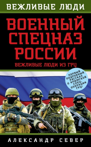 Север Александр - Военный спецназ России. Вежливые люди из ГРУ