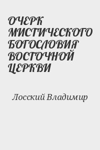 Лосский Владимир - ОЧЕРК МИСТИЧЕСКОГО БОГОСЛОВИЯ ВОСТОЧНОЙ ЦЕРКВИ