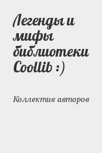 Коллектив авторов - Легенды и мифы библиотеки Coollib :)