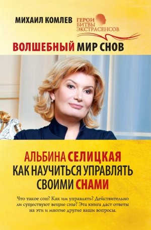 Комлев Михаил - Волшебный мир снов. Альбина Селицкая. Как научиться управлять своими снами