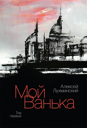 Лухминский Алексей - Мой Ванька. Том первый