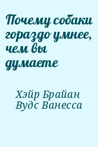 Хэйр Брайан, Вудс Ванесса - Почему собаки гораздо умнее, чем вы думаете