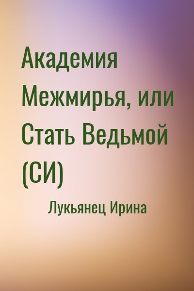 Лукьянец Ирина - Академия Межмирья, или Стать Ведьмой (СИ)