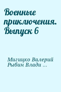 Мигицко Валерий, Рыбин Владимир, Рясной Илья, Плотников Александр, Шишов Алексей, Лубченков Юрий, Раш Карем, Ильин Иван - Военные приключения. Выпуск 6