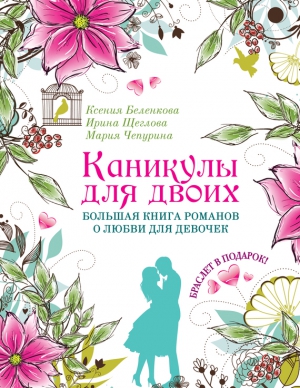 Щеглова Ирина, Чепурина Мария, Беленкова Ксения - Каникулы для двоих: «Девочка по имени Солнце», «Любовь вне расписания», «Свидание по ошибке»