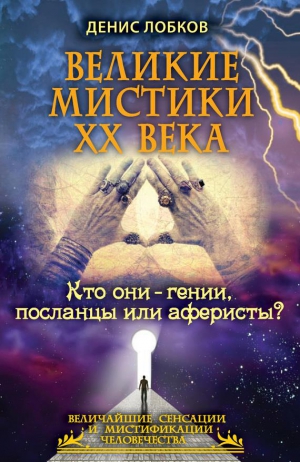 Лобков Денис - Великие мистики XX века. Кто они — гении, посланцы или аферисты?