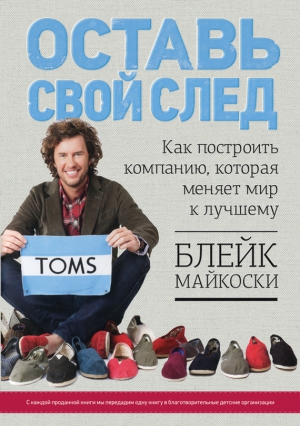 Майкоски Блейк - Оставь свой след. Как построить компанию, которая меняет мир к лучшему