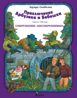 Скобелев Эдуард - Приключения Арбузика и Бебешки. Сокрушение «несокрушимых»