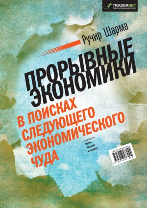 Шарма Ручир - Прорывные экономики. В поисках следующего экономического чуда