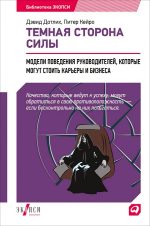 Дотлих Дэвид, Кейро Питер - Темная сторона силы. Модели поведения руководителей, которые могут стоить карьеры и бизнеса