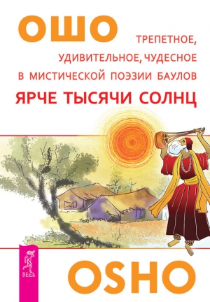 Раджниш (Ошо) Бхагаван - Ярче тысячи солнц. Трепетное, удивительное, чудесное в мистической поэзии баулов