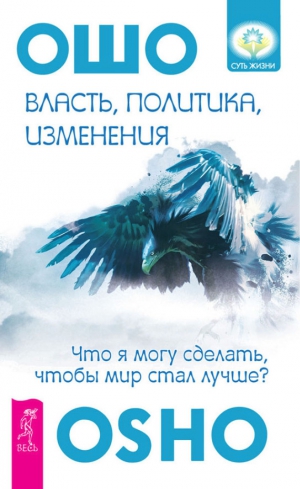 Раджниш (Ошо) Бхагаван - Власть, политика, изменения. Что я могу сделать, чтобы мир стал лучше?