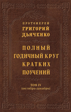 Дьяченко Григорий - Полный годичный круг кратких поучений. Том IV (октябрь – декабрь)