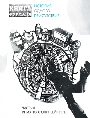Фурман Александр - Книга Фурмана. История одного присутствия. Часть III. Вниз по кроличьей норе