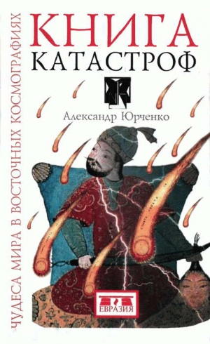 Юрченко Александр - Книга катастроф. Чудеса мира в восточных космографиях