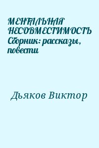 Дьяков Виктор - МЕНТАЛЬНАЯ НЕСОВМЕСТИМОСТЬ Сборник: рассказы, повести