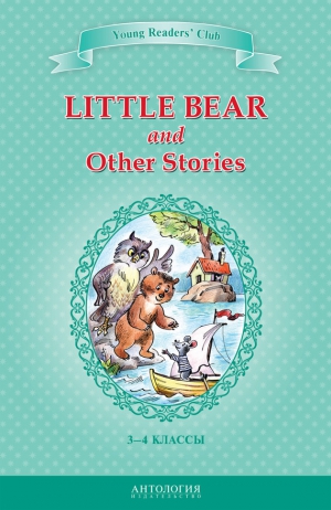 Шитова А., Лобел Арнольд, Хольмлунд Минарик Эльза - Little Bear and Other Stories / Маленький медвежонок и другие рассказы. 3-4 классы