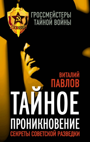 Павлов Виталий - Тайное проникновение. Секреты советской разведки