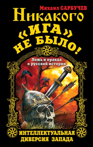 Сарбучев Михаил - Никакого «Ига» не было! Интеллектуальная диверсия Запада