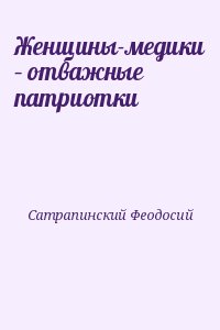 Сатрапинский Феодосий - Женщины-медики – отважные патриотки
