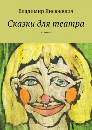 Янсюкевич Владимир - Сказки для театра. В стихах