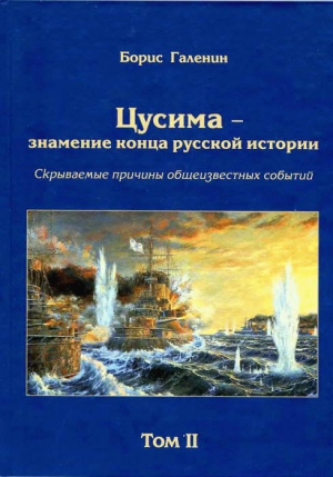 Галенин Борис - Цусима — знамение конца русской истории. Скрываемые причины общеизвестных событий. Военно-историческое расследование. Том II