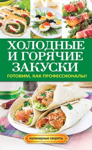 Кривцова Анастасия - Холодные и горячие закуски. Готовим, как профессионалы!