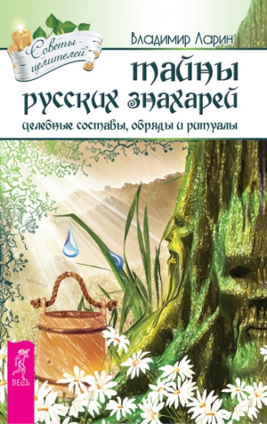 Ларин Владимир - Тайны русских знахарей. Целебные составы, обряды и ритуалы