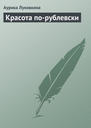 Луковкина Аурика - Красота по-рублевски