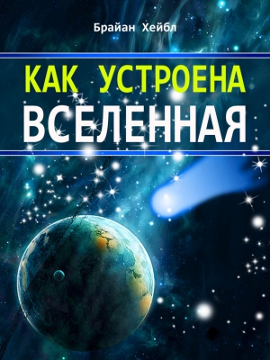 Хейбл Брайан - Как устроена Вселенная