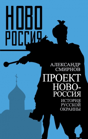 Смирнов А. В. - Проект Новороссия. История русской окраины