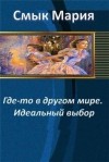 Смык Мария - Где-то в  другом  мире.  Идеальный  выбор