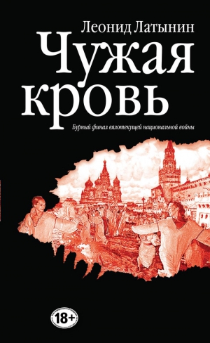 Латынин Леонид - Чужая кровь. Бурный финал вялотекущей национальной войны