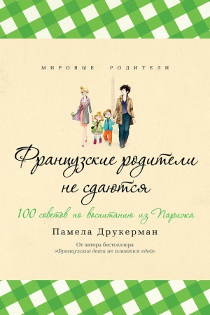 Друкерман Памела - Французские родители не сдаются. 100 советов по воспитанию из Парижа