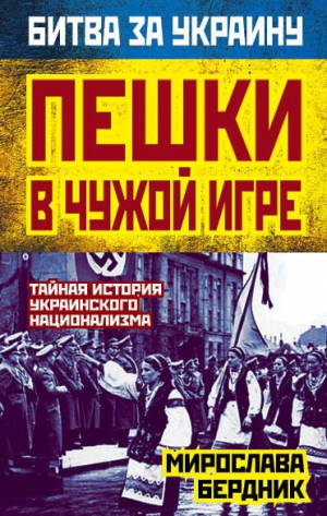 Бердник Мирослава - Пешки в чужой игре. Тайная история украинского национализма