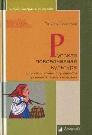 Георгиева Татьяна - Русская повседневная культура. Обычаи и нравы с древности до начала Нового времени