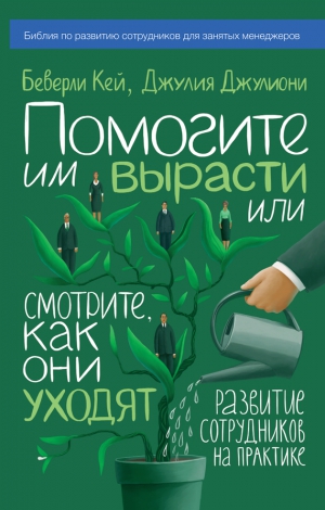 Джулиони Джулия, Кей Беверли - Помогите им вырасти или смотрите, как они уходят. Развитие сотрудников на практике