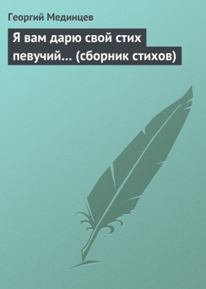 Мединцев Георгий - Я вам дарю свой стих певучий… (сборник стихов)