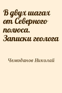 Чемоданов Николай - В двух шагах от Северного полюса. Записки геолога